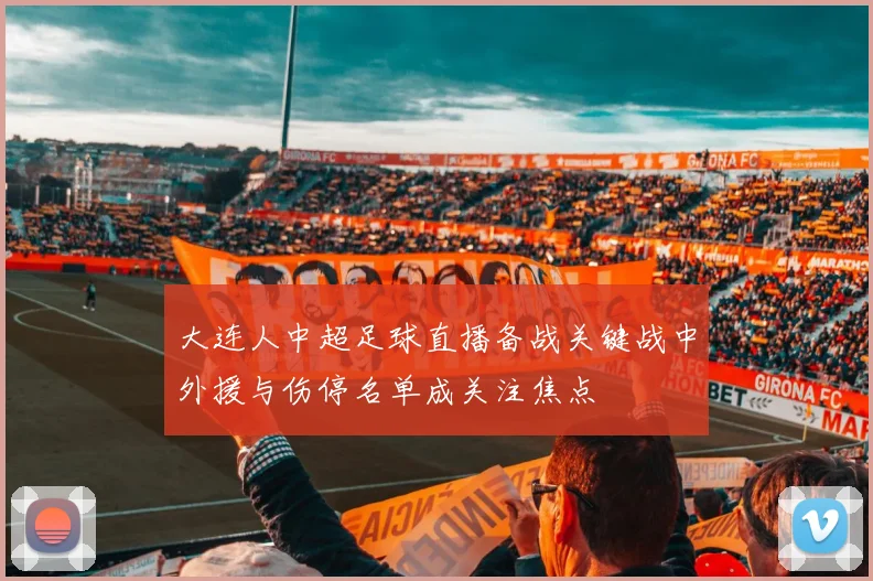 大连人中超足球直播备战关键战中外援与伤停名单成关注焦点