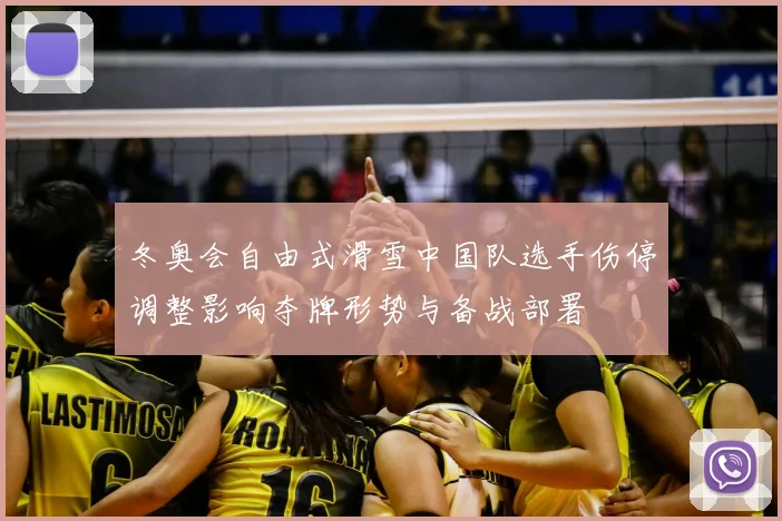 冬奥会自由式滑雪中国队选手伤停调整影响夺牌形势与备战部署
