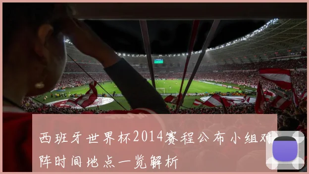 西班牙世界杯2014赛程公布小组对阵时间地点一览解析