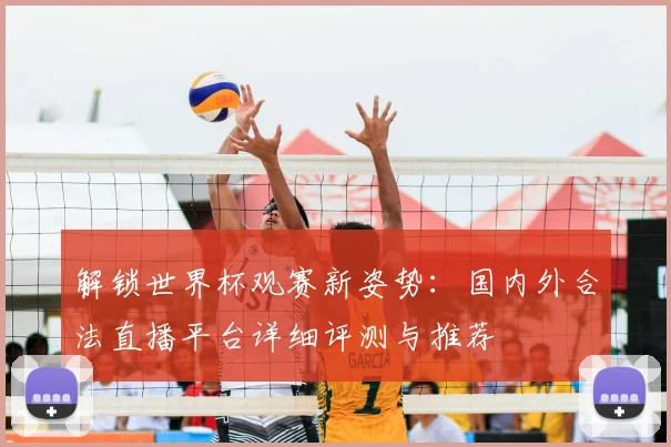 解锁世界杯观赛新姿势：国内外合法直播平台详细评测与推荐