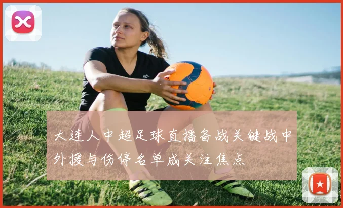 大连人中超足球直播备战关键战中外援与伤停名单成关注焦点