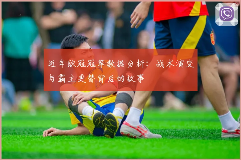 近年欧冠冠军数据分析：战术演变与霸主更替背后的故事