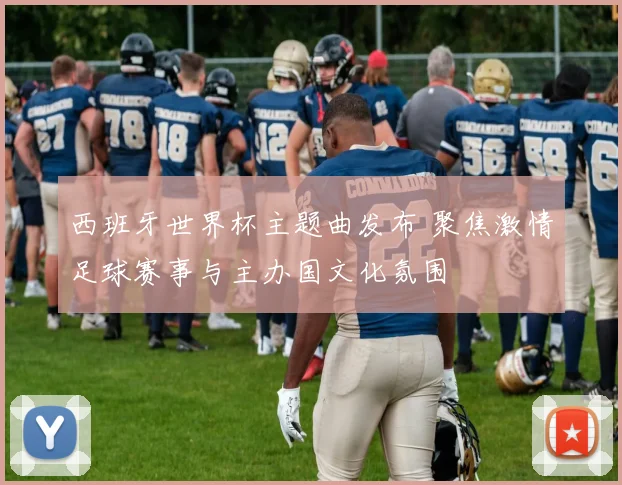 西班牙世界杯主题曲发布 聚焦激情足球赛事与主办国文化氛围