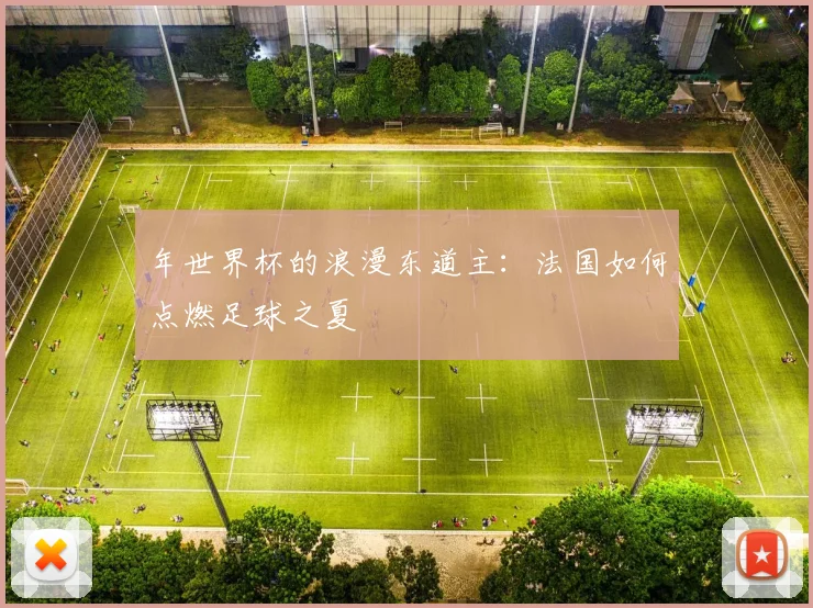 年世界杯的浪漫东道主：法国如何点燃足球之夏