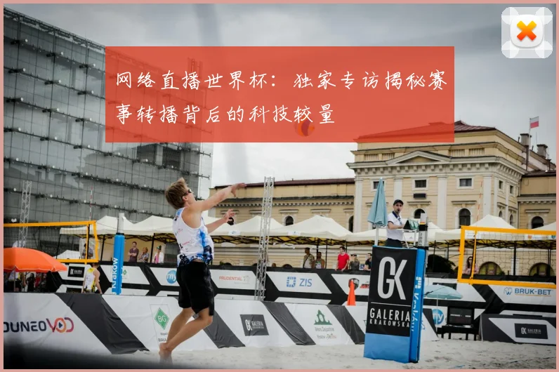 网络直播世界杯：独家专访揭秘赛事转播背后的科技较量