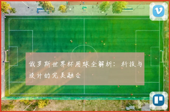 俄罗斯世界杯用球全解析：科技与设计的完美融合