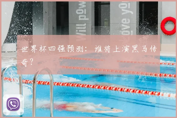 世界杯四强预测：谁将上演黑马传奇？