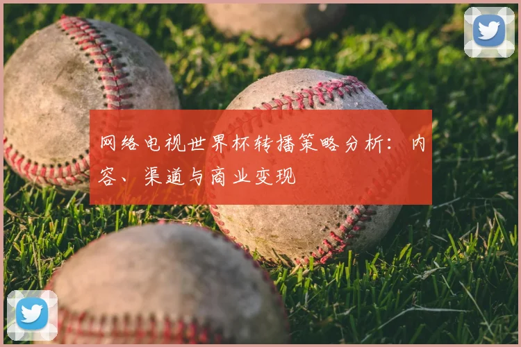 网络电视世界杯转播策略分析：内容、渠道与商业变现