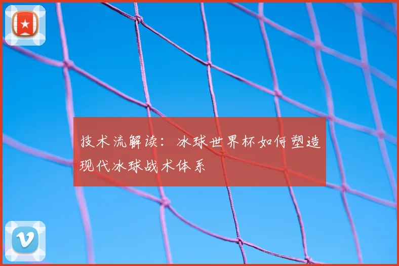 技术流解读：冰球世界杯如何塑造现代冰球战术体系