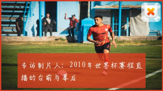 专访制片人:2010年世界杯赛程直播的台前与幕后