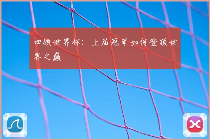 回顾世界杯：上届冠军如何登顶世界之巅