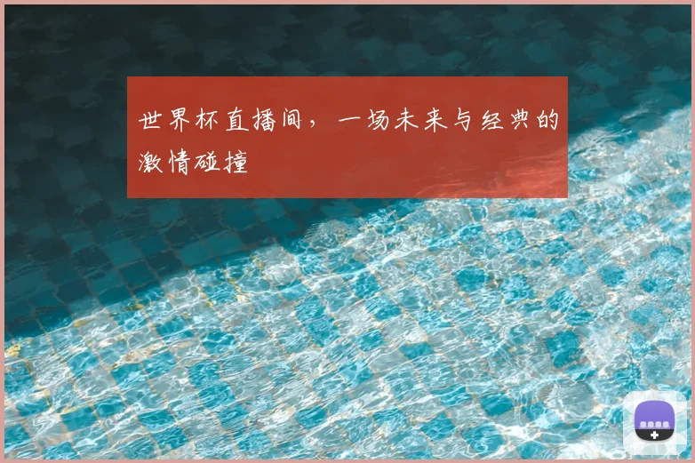 世界杯直播间，一场未来与经典的激情碰撞