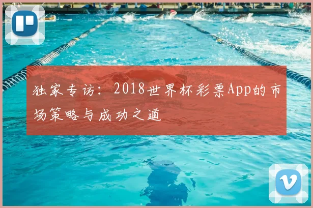 独家专访:2018世界杯彩票App的市场策略与成功之道