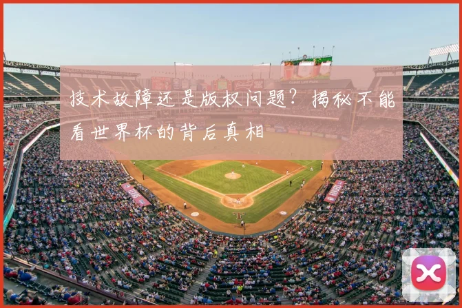 技术故障还是版权问题？揭秘不能看世界杯的背后真相