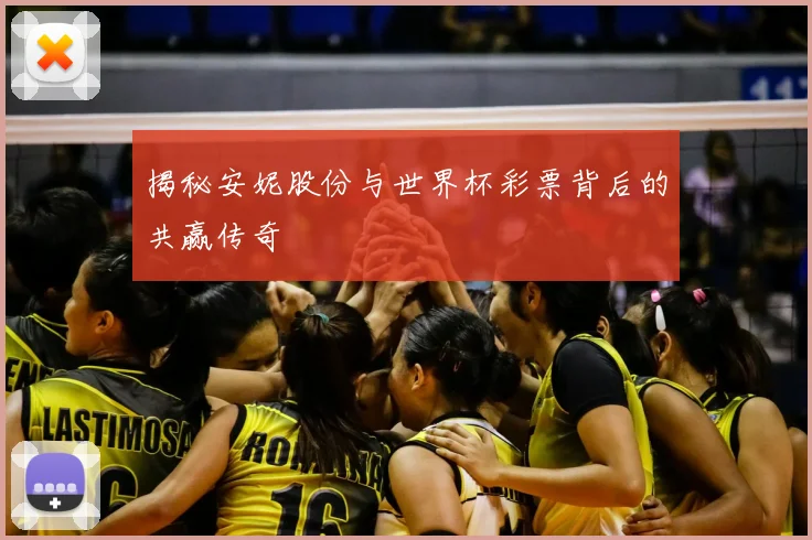揭秘安妮股份与世界杯彩票背后的共赢传奇