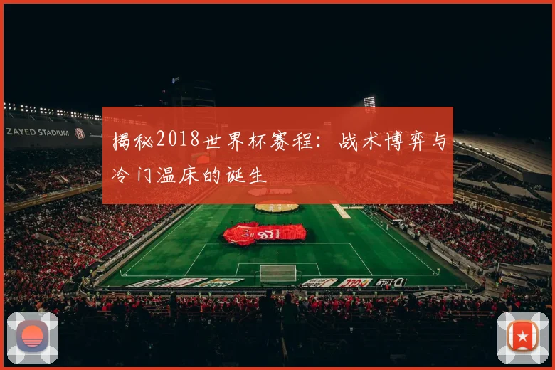 揭秘2018世界杯赛程:战术博弈与冷门温床的诞生