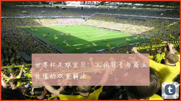 世界杯足球宝贝：文化符号与商业价值的双重解读