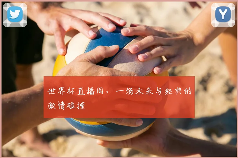 世界杯直播间，一场未来与经典的激情碰撞