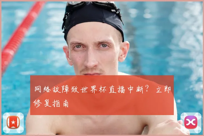 网络故障致世界杯直播中断？立即修复指南