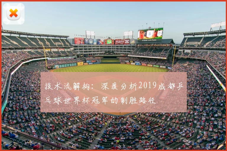 技术流解构：深度分析2019成都乒乓球世界杯冠军的制胜路径