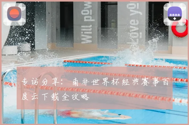 专访分享:南非世界杯经典赛事百度云下载全攻略