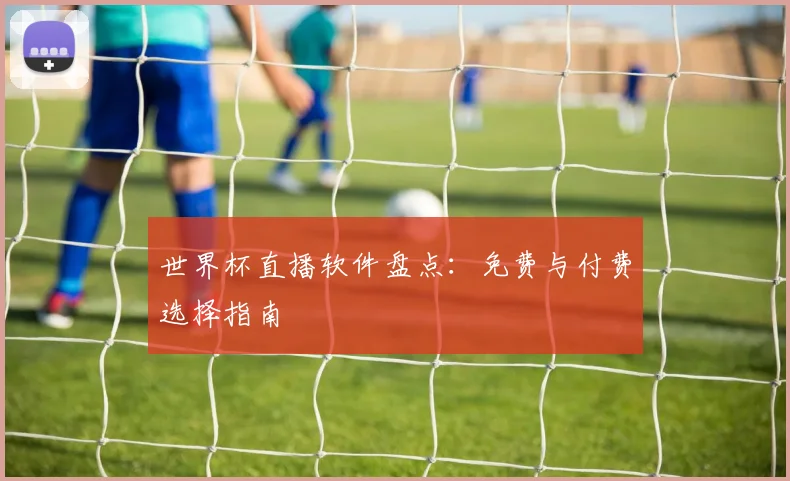 世界杯直播软件盘点：免费与付费选择指南