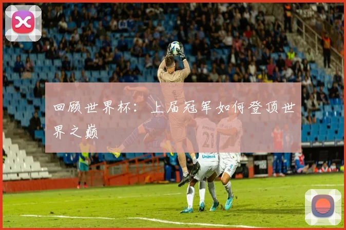 回顾世界杯：上届冠军如何登顶世界之巅