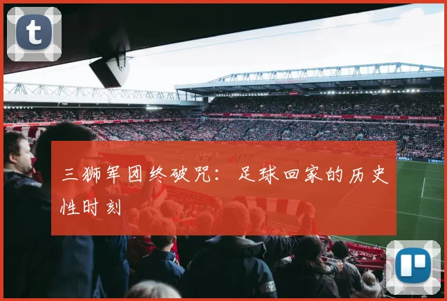 三狮军团终破咒:足球回家的历史性时刻